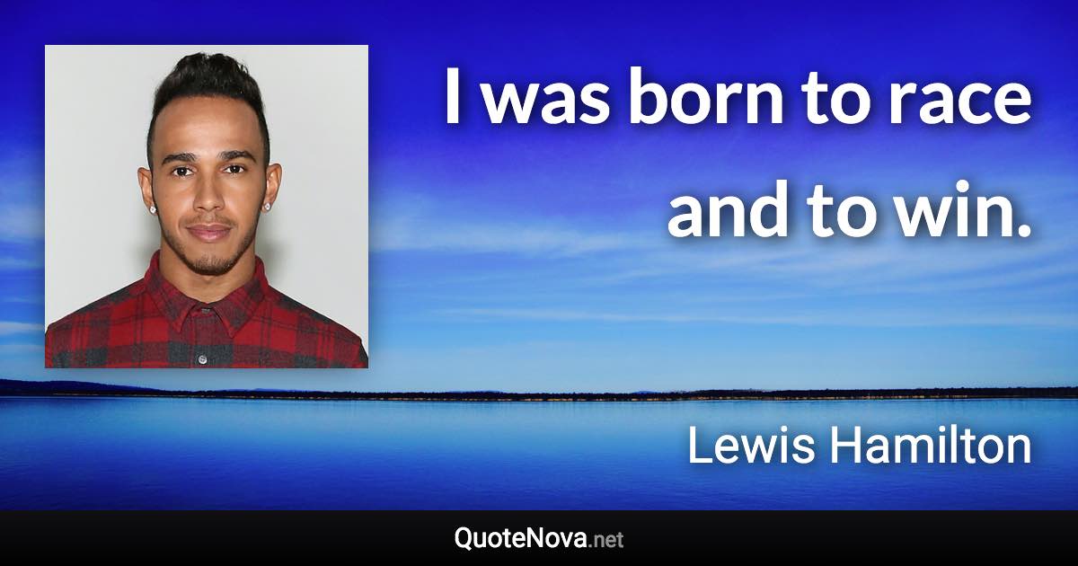 I was born to race and to win. - Lewis Hamilton quote