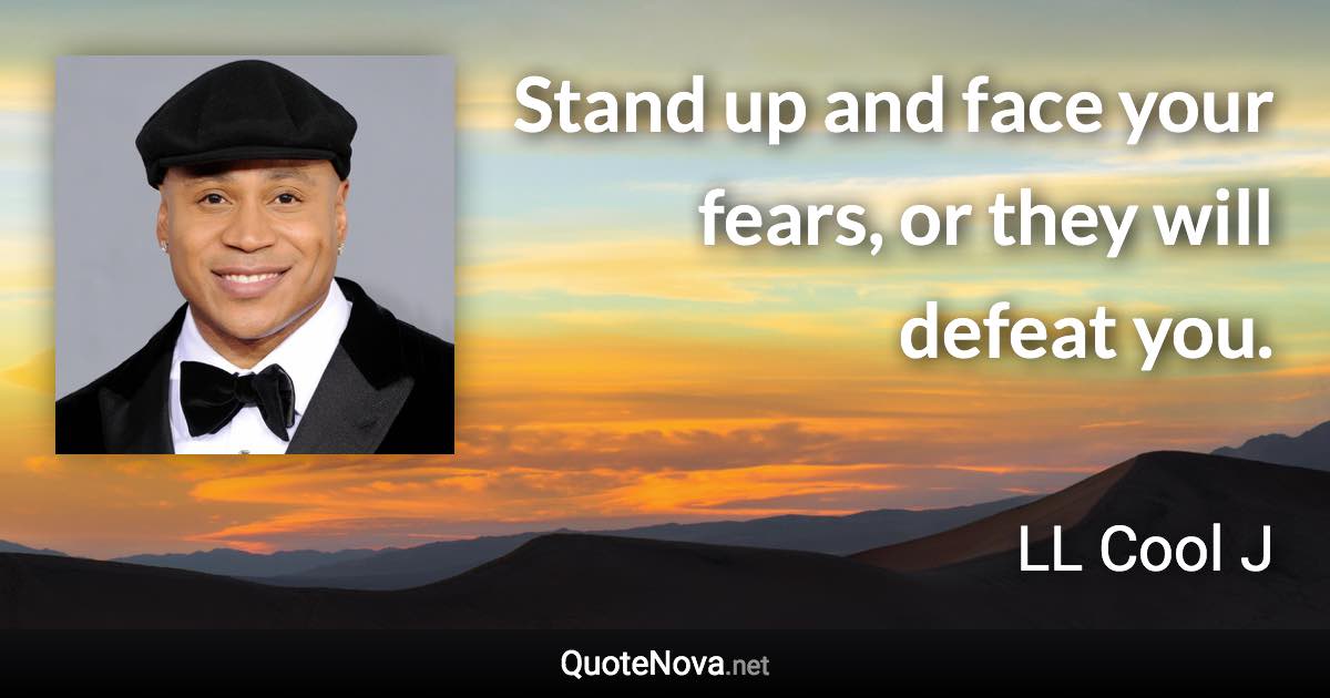Stand up and face your fears, or they will defeat you. - LL Cool J quote