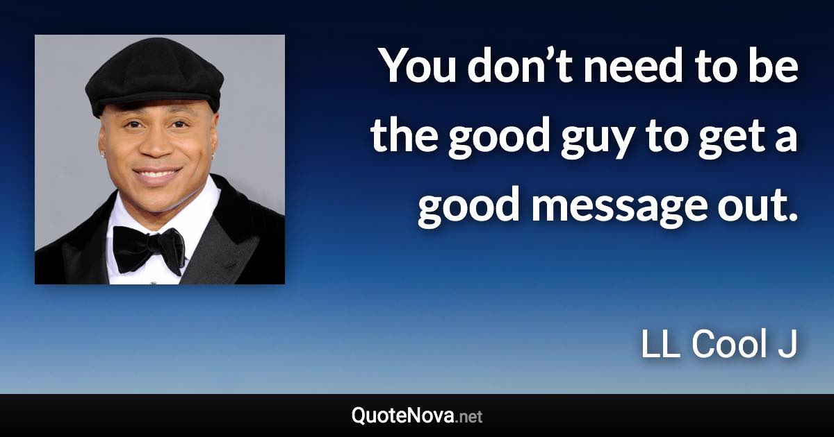 You don’t need to be the good guy to get a good message out. - LL Cool J quote