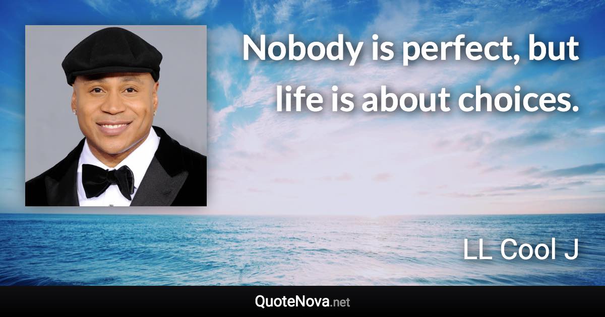 Nobody is perfect, but life is about choices. - LL Cool J quote