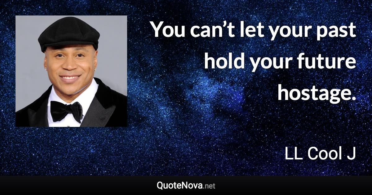 You can’t let your past hold your future hostage. - LL Cool J quote