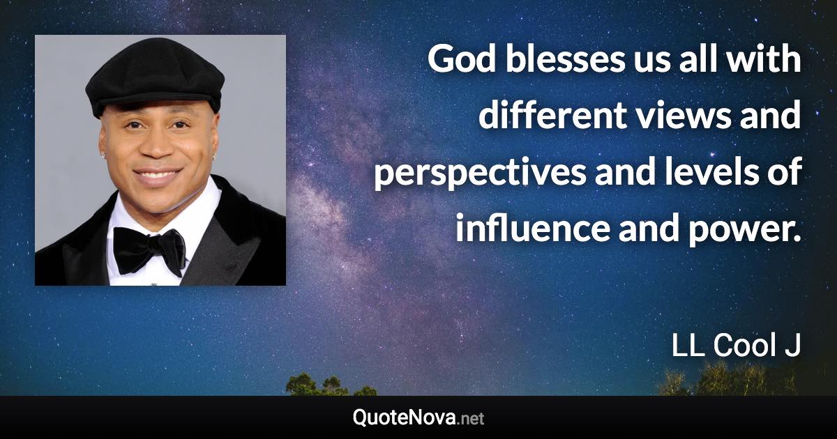 God blesses us all with different views and perspectives and levels of influence and power. - LL Cool J quote