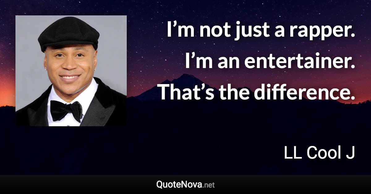 I’m not just a rapper. I’m an entertainer. That’s the difference. - LL Cool J quote