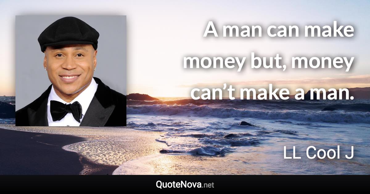 A man can make money but, money can’t make a man. - LL Cool J quote