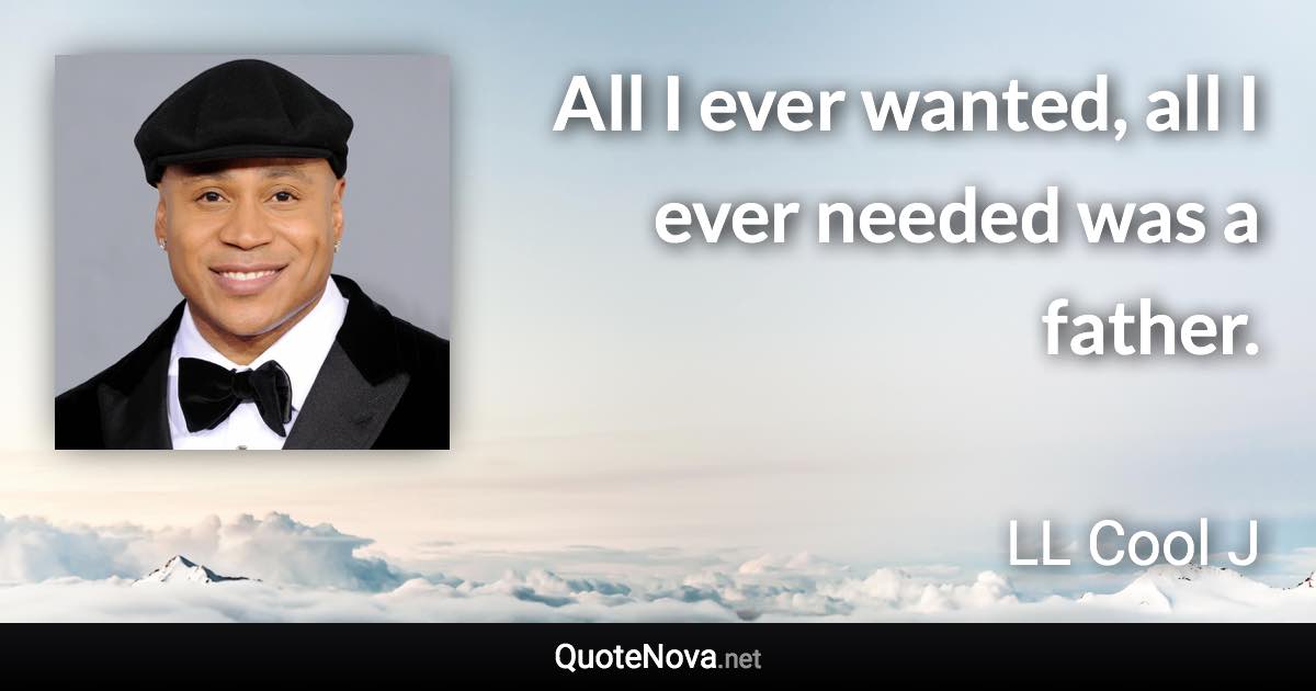 All I ever wanted, all I ever needed was a father. - LL Cool J quote