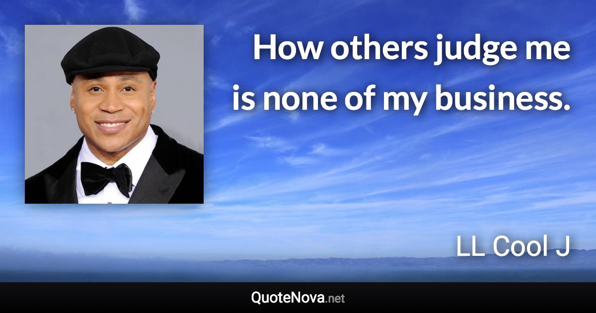 How others judge me is none of my business. - LL Cool J quote