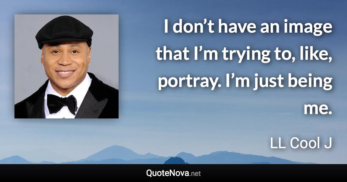 I don’t have an image that I’m trying to, like, portray. I’m just being me. - LL Cool J quote