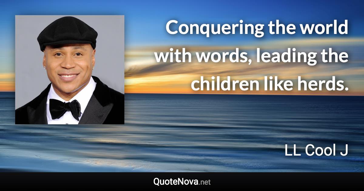 Conquering the world with words, leading the children like herds. - LL Cool J quote