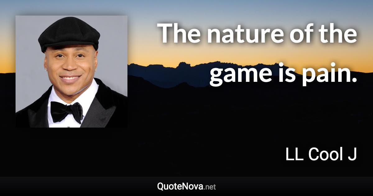 The nature of the game is pain. - LL Cool J quote