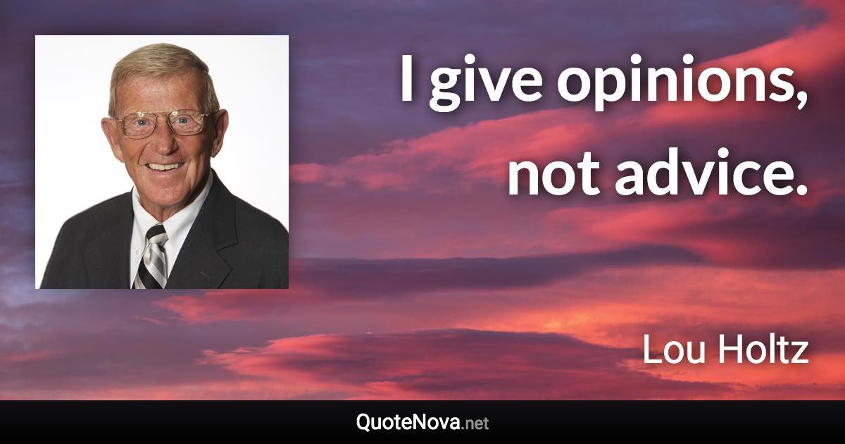 I give opinions, not advice. - Lou Holtz quote