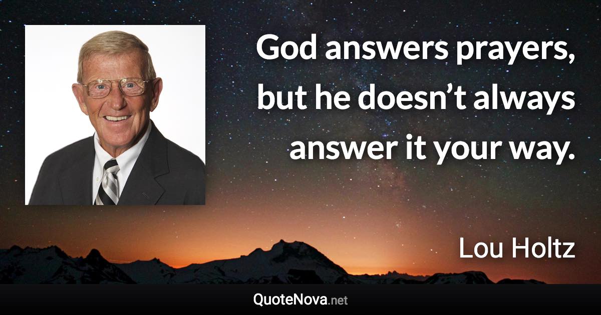 God answers prayers, but he doesn’t always answer it your way. - Lou Holtz quote