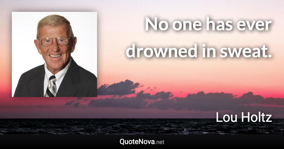 No one has ever drowned in sweat. - Lou Holtz quote