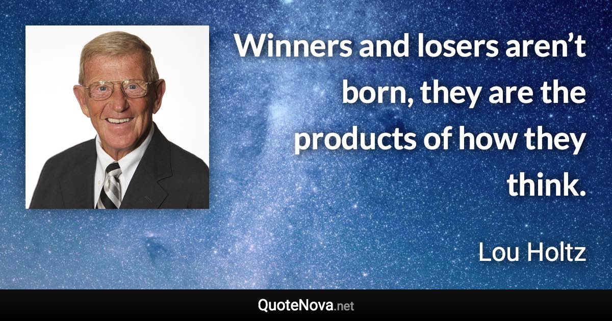 Winners and losers aren’t born, they are the products of how they think. - Lou Holtz quote