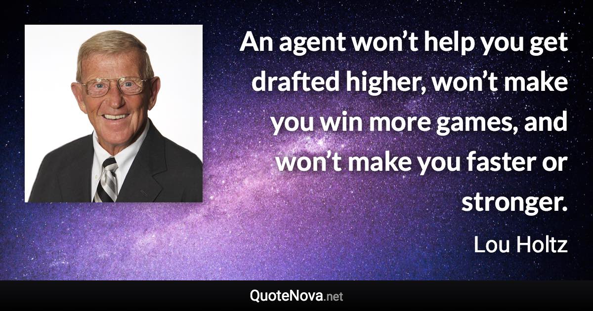 An agent won’t help you get drafted higher, won’t make you win more games, and won’t make you faster or stronger. - Lou Holtz quote