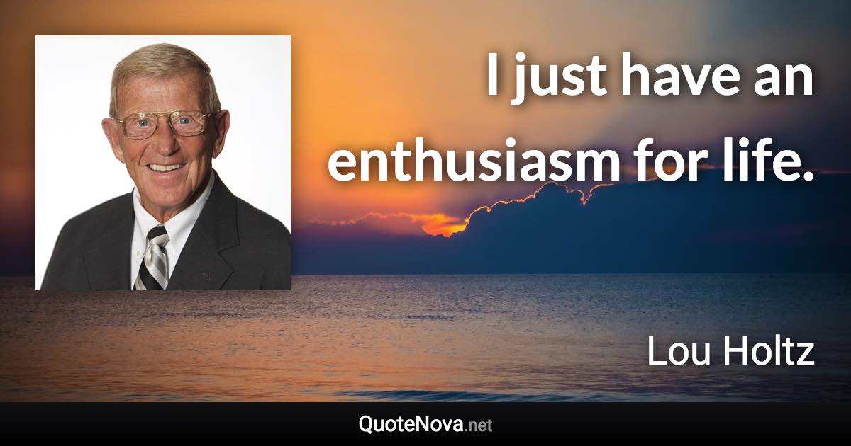 I just have an enthusiasm for life. - Lou Holtz quote