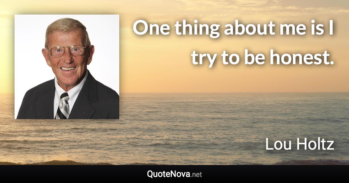 One thing about me is I try to be honest. - Lou Holtz quote