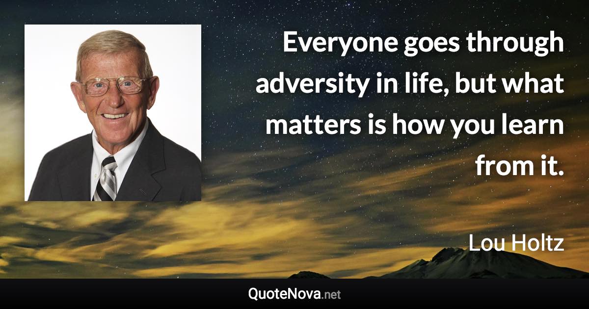 Everyone goes through adversity in life, but what matters is how you learn from it. - Lou Holtz quote