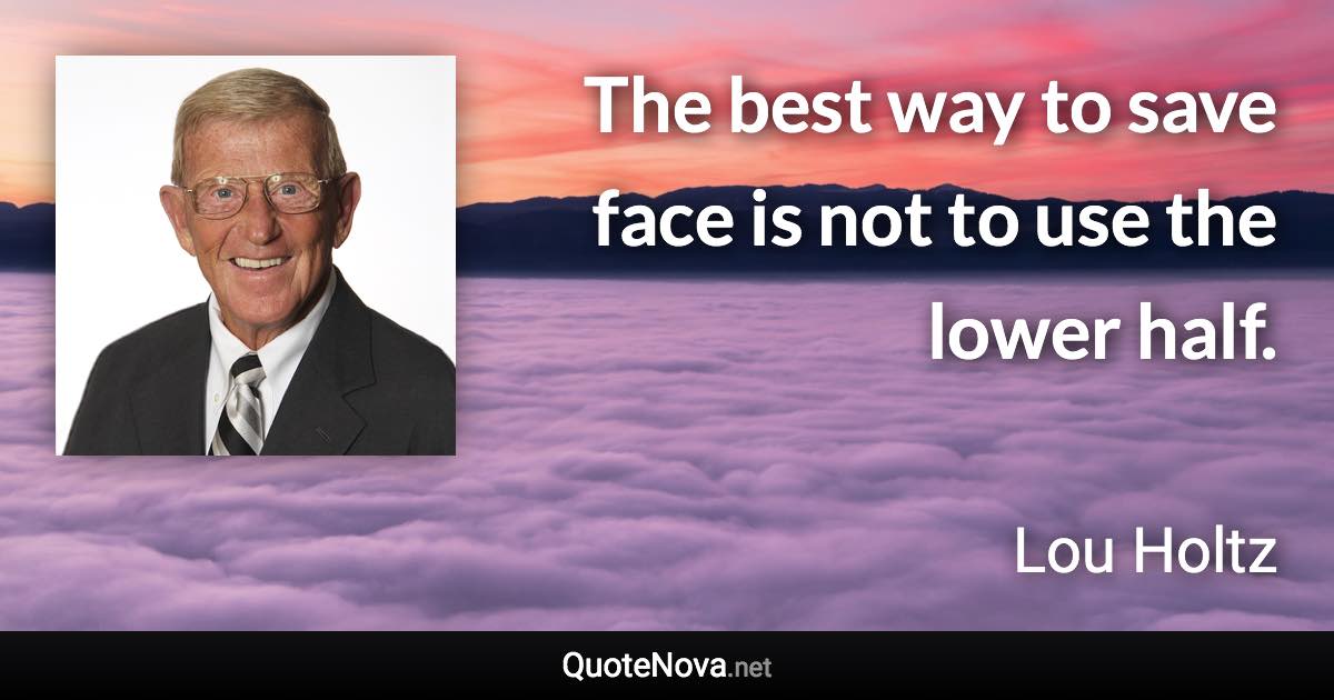 The best way to save face is not to use the lower half. - Lou Holtz quote