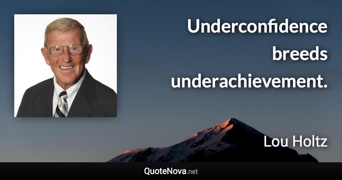 Underconfidence breeds underachievement. - Lou Holtz quote