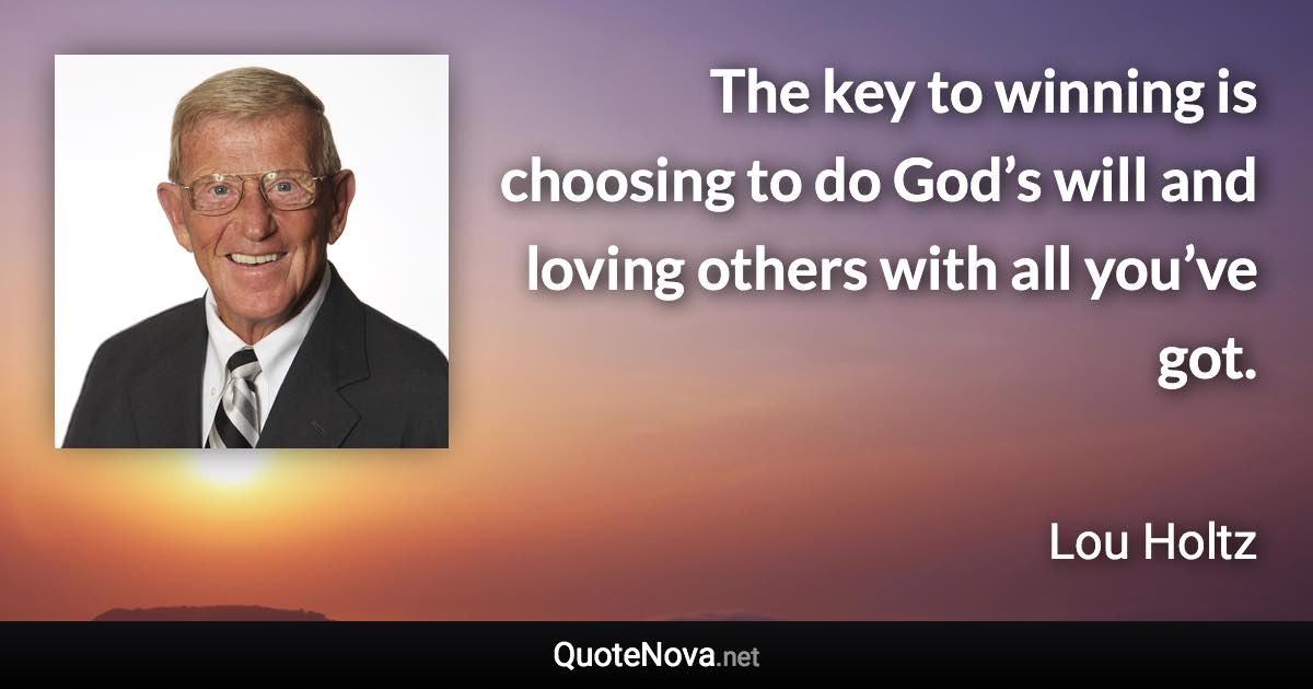 The key to winning is choosing to do God’s will and loving others with all you’ve got. - Lou Holtz quote