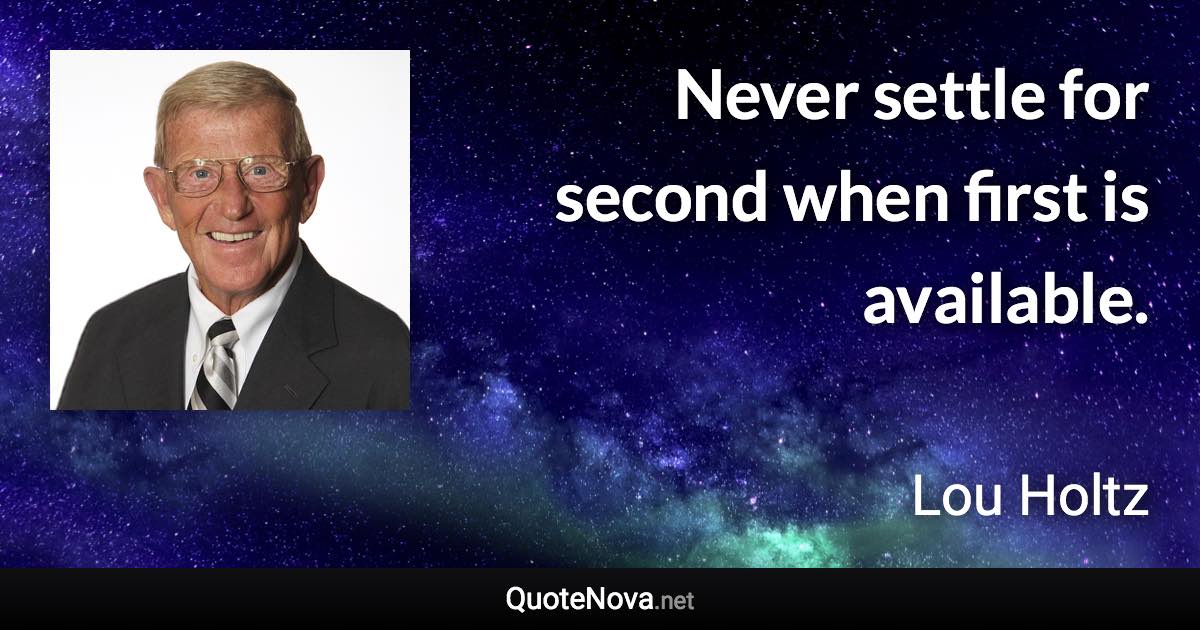 Never settle for second when first is available. - Lou Holtz quote