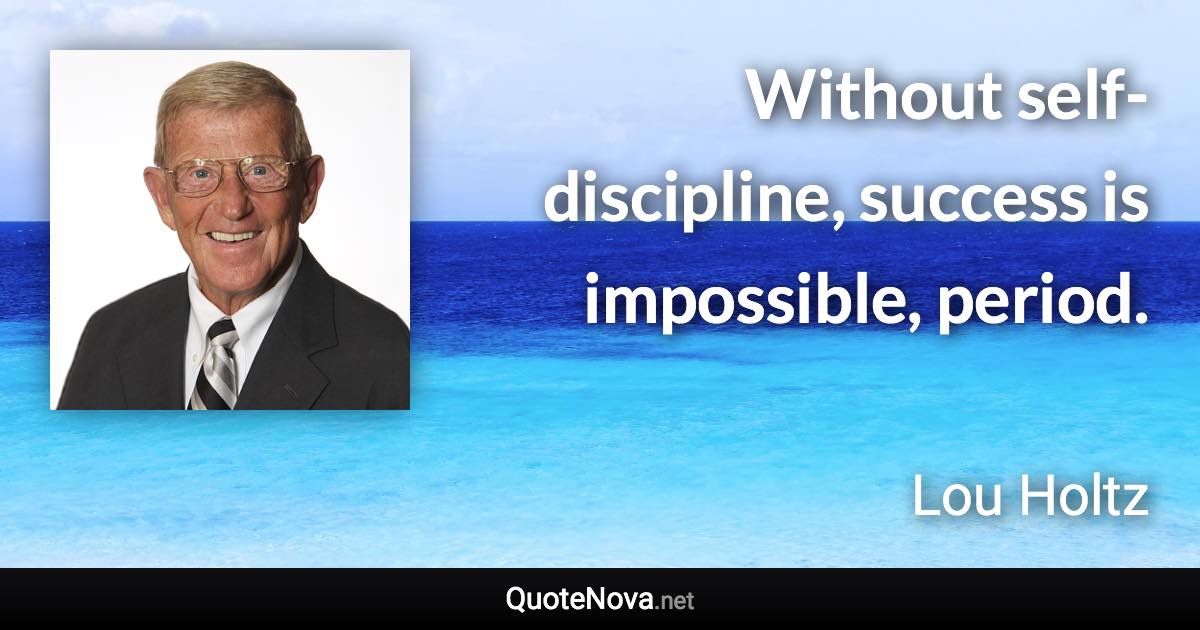 Without self-discipline, success is impossible, period. - Lou Holtz quote