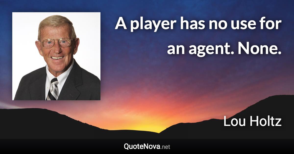 A player has no use for an agent. None. - Lou Holtz quote