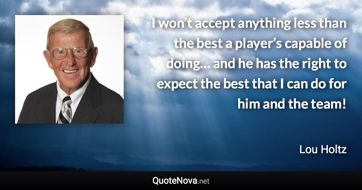 I won’t accept anything less than the best a player’s capable of doing… and he has the right to expect the best that I can do for him and the team! - Lou Holtz quote