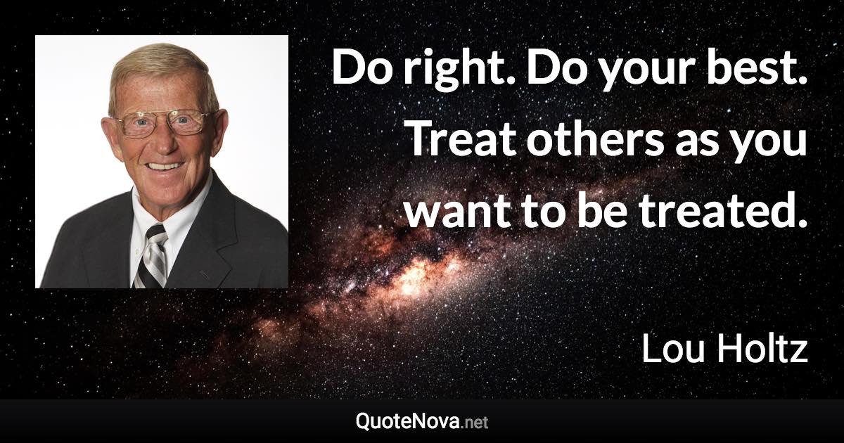 Do right. Do your best. Treat others as you want to be treated. - Lou Holtz quote