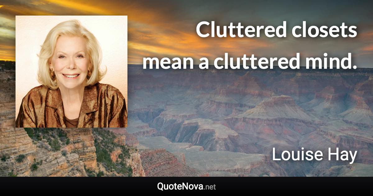 Cluttered closets mean a cluttered mind. - Louise Hay quote