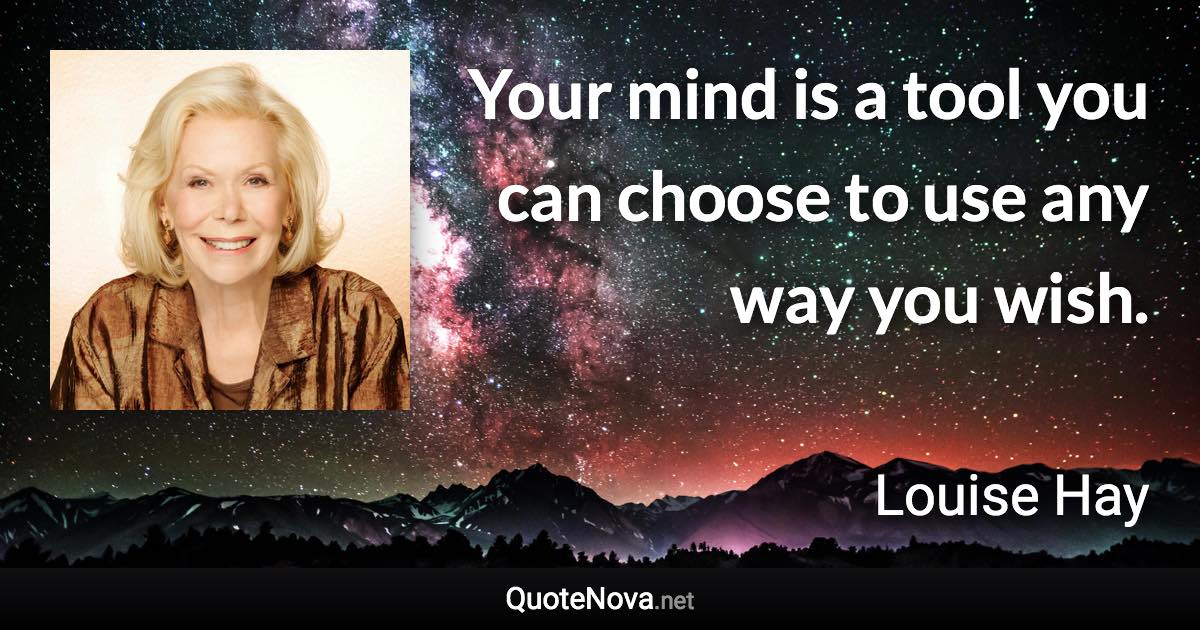 Your mind is a tool you can choose to use any way you wish. - Louise Hay quote