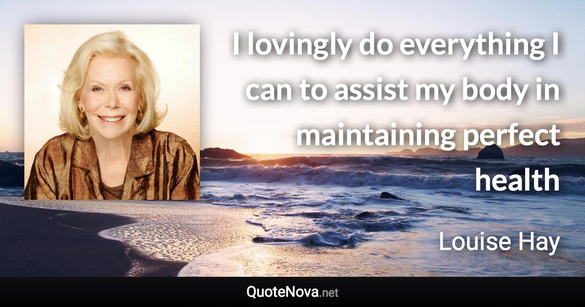 I lovingly do everything I can to assist my body in maintaining perfect health - Louise Hay quote