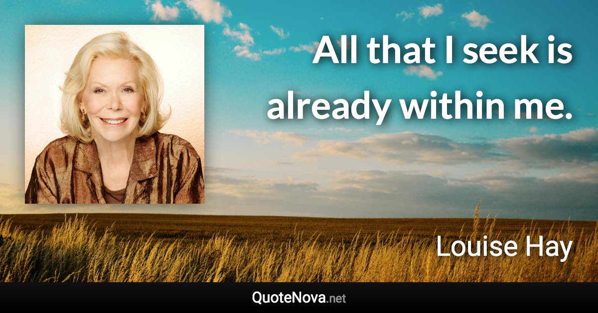 All that I seek is already within me. - Louise Hay quote