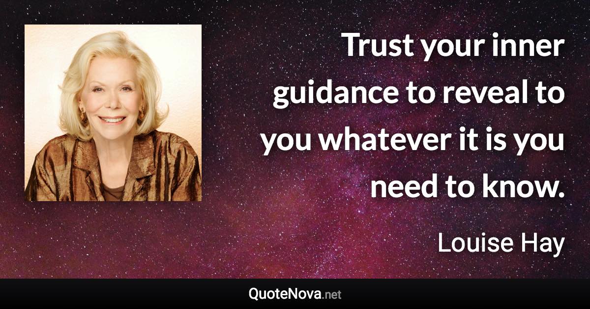 Trust your inner guidance to reveal to you whatever it is you need to know. - Louise Hay quote