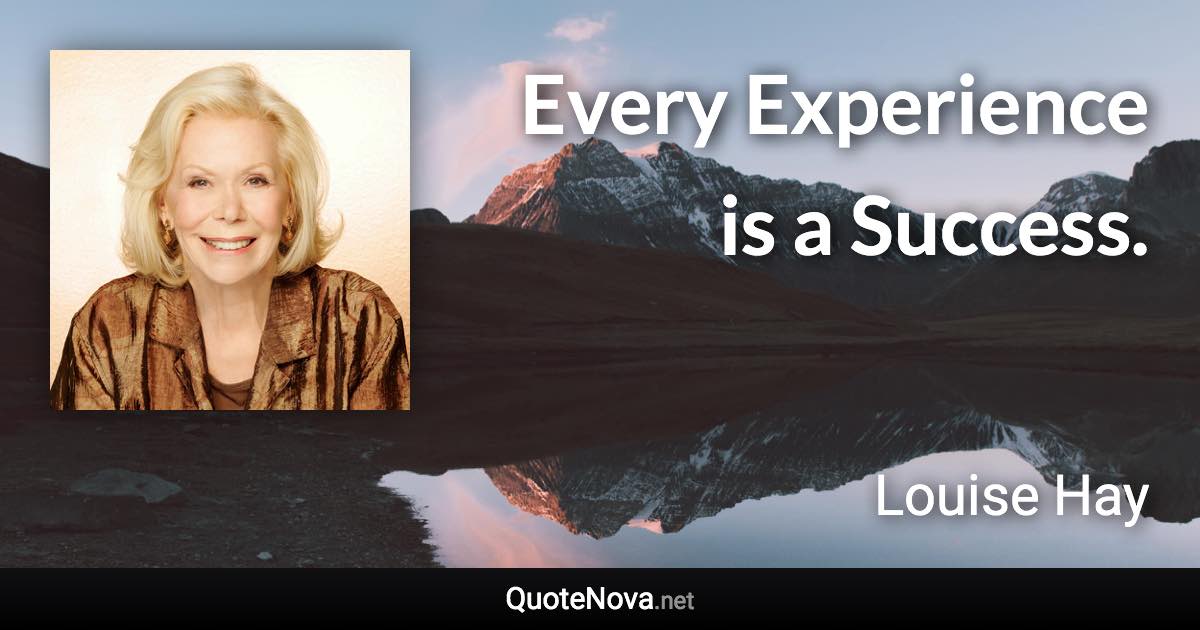 Every Experience is a Success. - Louise Hay quote