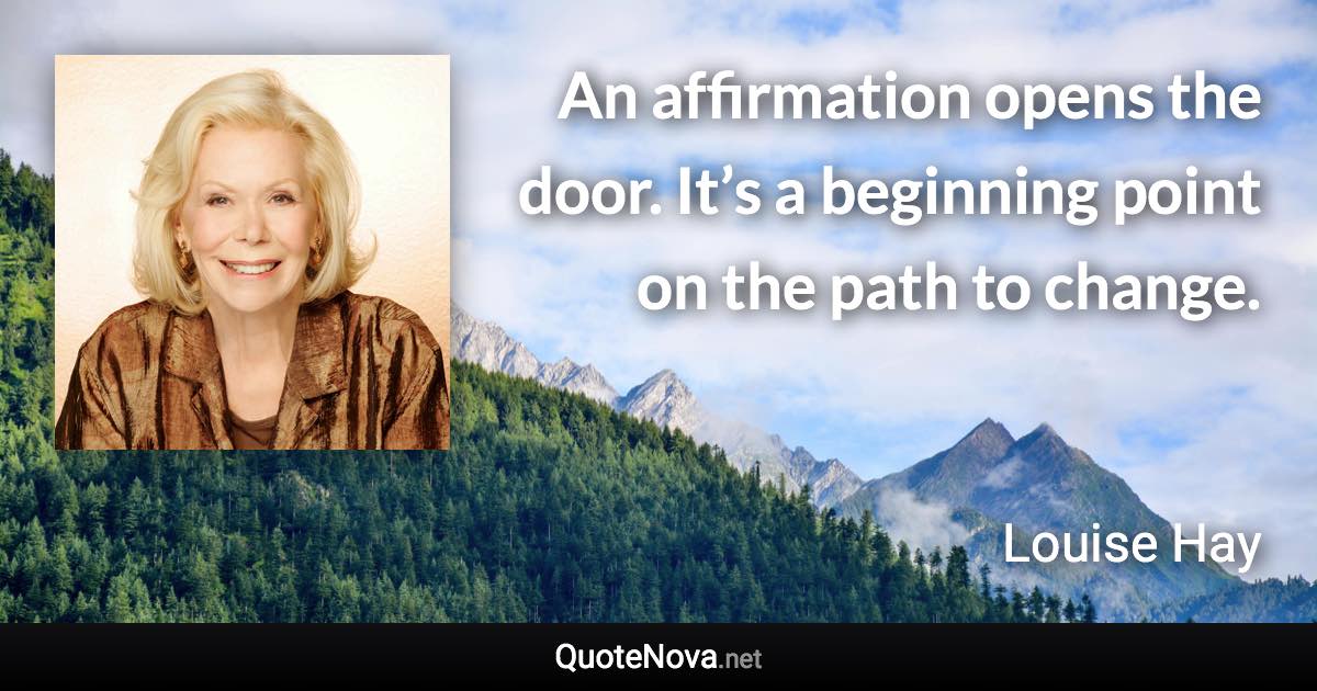 An affirmation opens the door. It’s a beginning point on the path to change. - Louise Hay quote