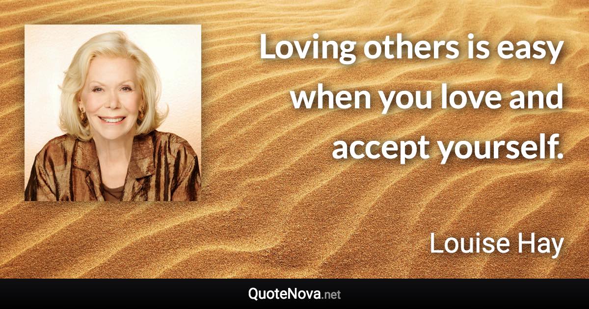 Loving others is easy when you love and accept yourself. - Louise Hay quote