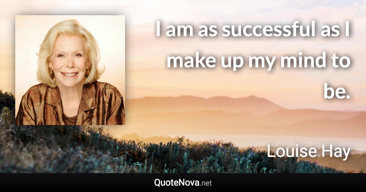 I am as successful as I make up my mind to be. - Louise Hay quote