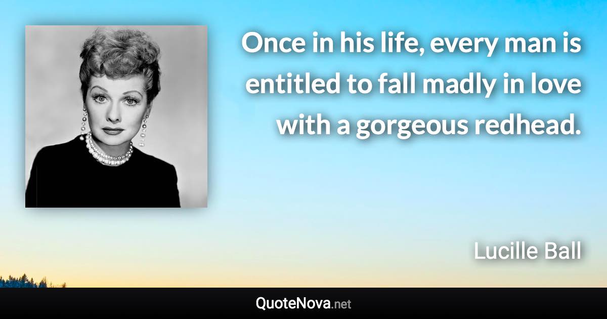 Once in his life, every man is entitled to fall madly in love with a gorgeous redhead. - Lucille Ball quote