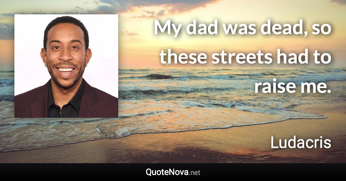 My dad was dead, so these streets had to raise me. - Ludacris quote