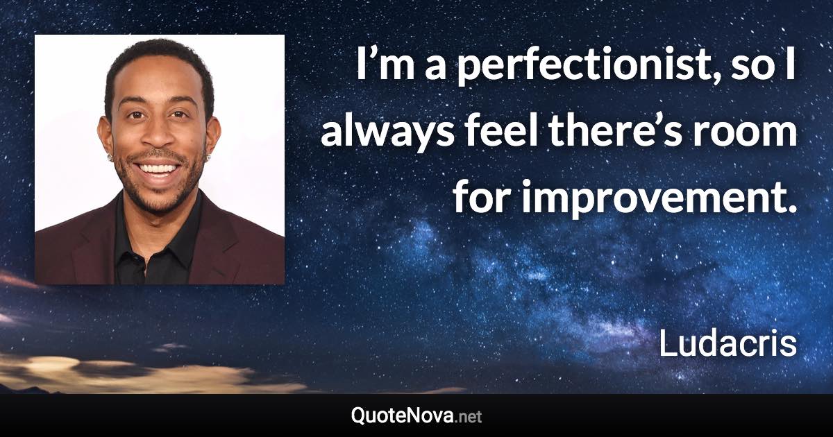 I’m a perfectionist, so I always feel there’s room for improvement. - Ludacris quote