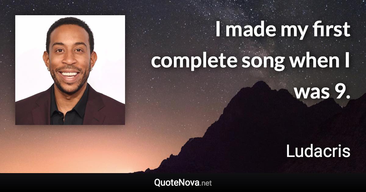 I made my first complete song when I was 9. - Ludacris quote