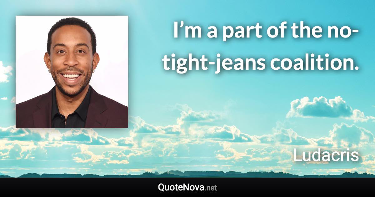 I’m a part of the no-tight-jeans coalition. - Ludacris quote