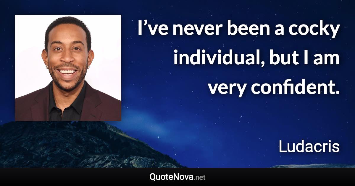 I’ve never been a cocky individual, but I am very confident. - Ludacris quote