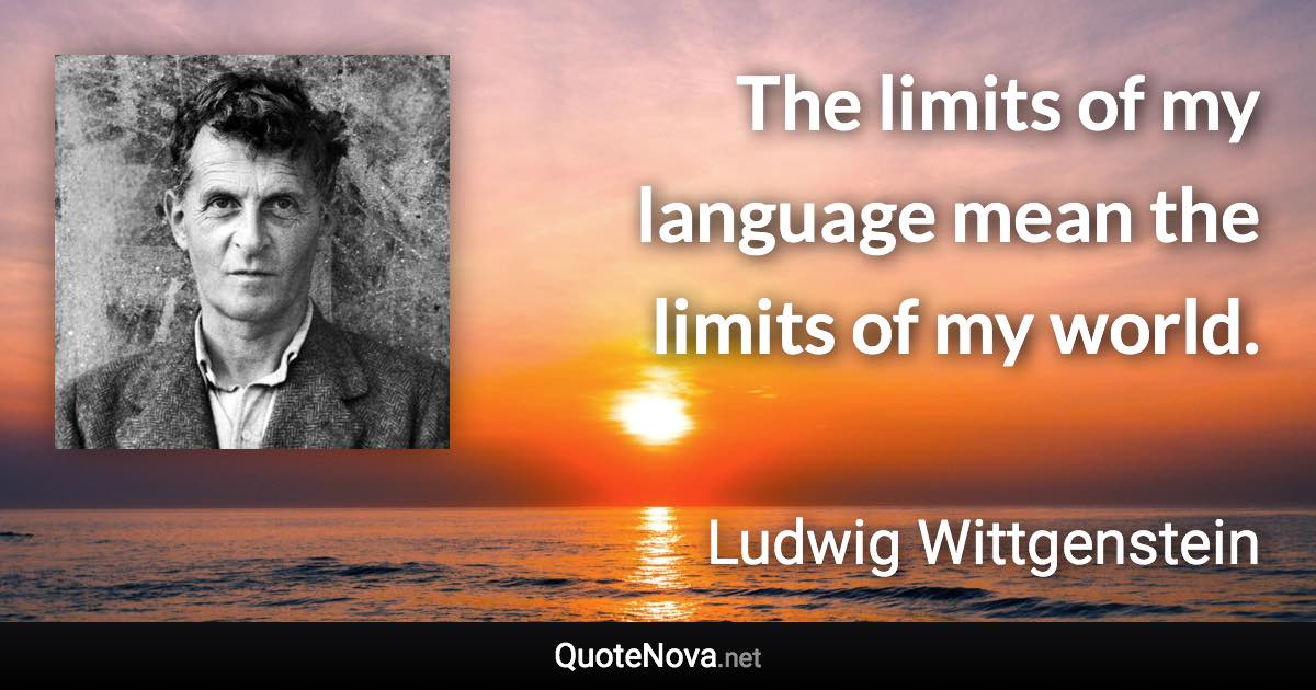 The limits of my language mean the limits of my world. - Ludwig Wittgenstein quote