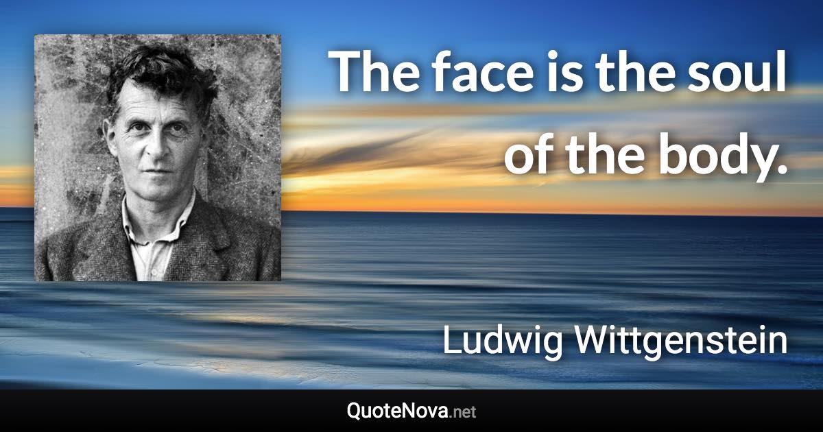 The face is the soul of the body. - Ludwig Wittgenstein quote