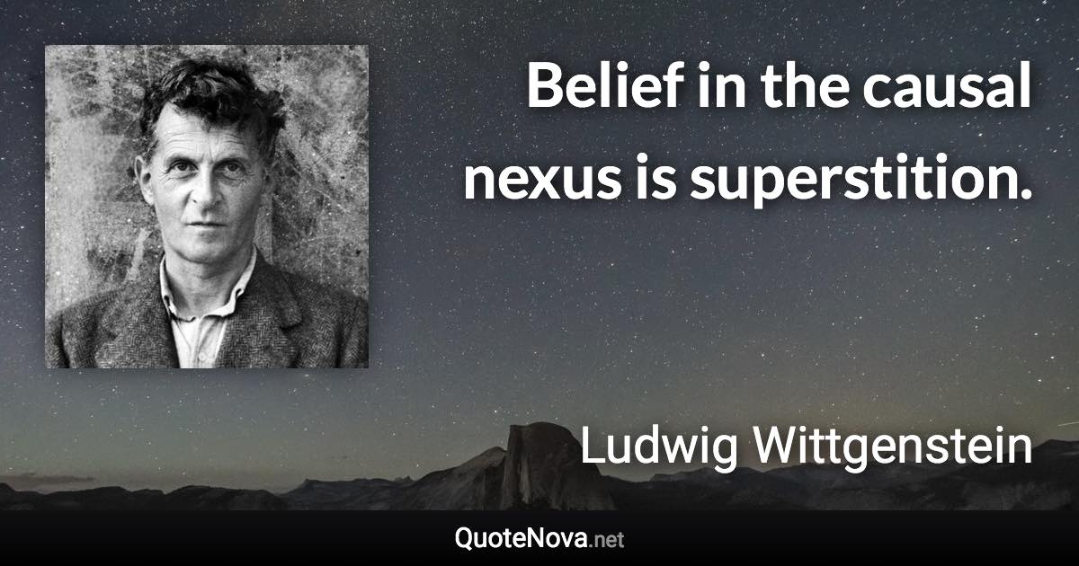 Belief in the causal nexus is superstition. - Ludwig Wittgenstein quote