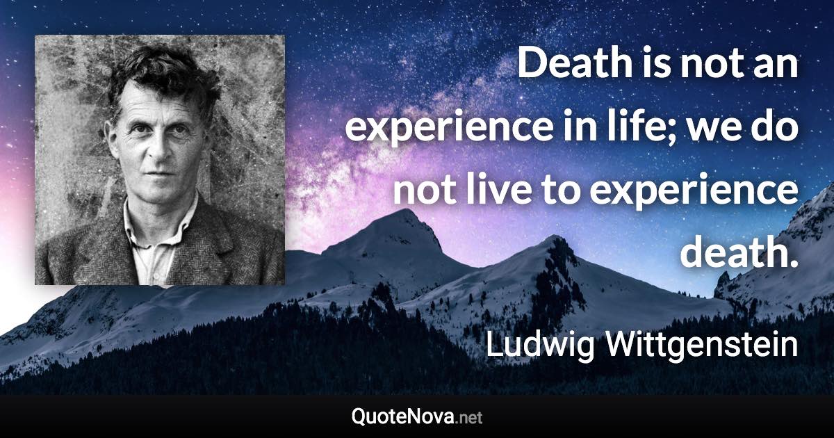 Death is not an experience in life; we do not live to experience death. - Ludwig Wittgenstein quote