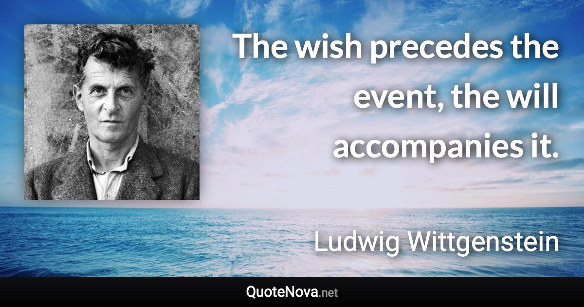 The wish precedes the event, the will accompanies it. - Ludwig Wittgenstein quote