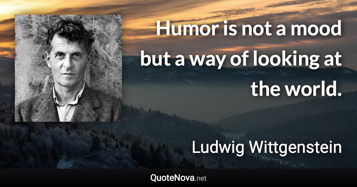 Humor is not a mood but a way of looking at the world. - Ludwig Wittgenstein quote